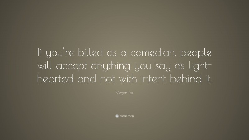 Megan Fox Quote: “If you’re billed as a comedian, people will accept anything you say as light-hearted and not with intent behind it.”
