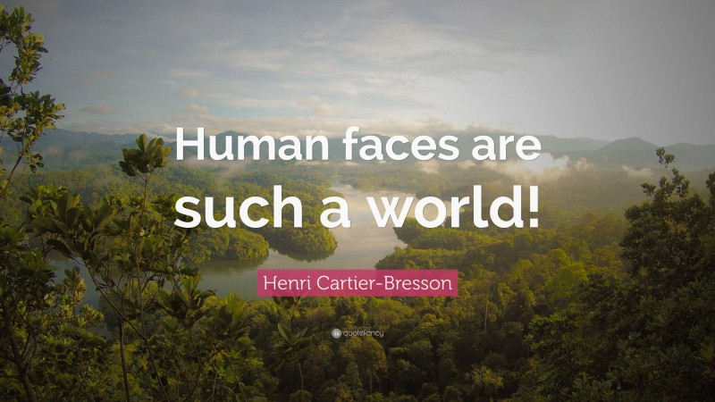 Henri Cartier-Bresson Quote: “Human faces are such a world!”