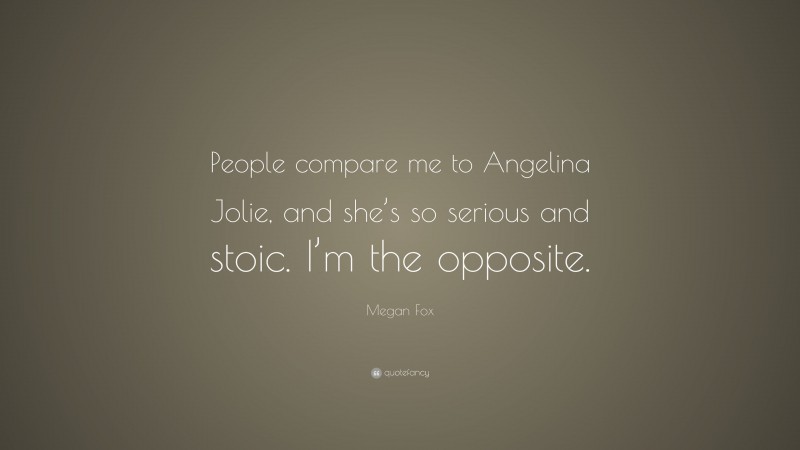 Megan Fox Quote: “People compare me to Angelina Jolie, and she’s so serious and stoic. I’m the opposite.”