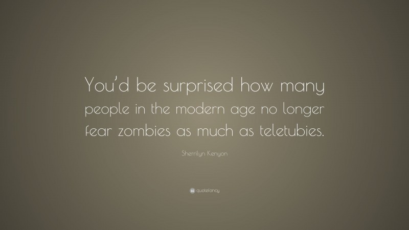 Sherrilyn Kenyon Quote: “You’d be surprised how many people in the modern age no longer fear zombies as much as teletubies.”