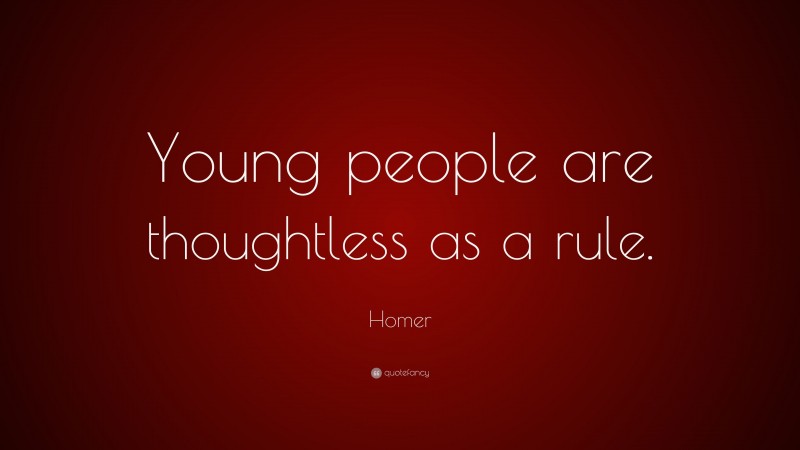 Homer Quote: “Young people are thoughtless as a rule.”
