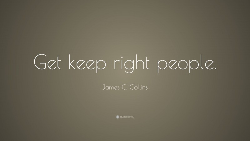 James C. Collins Quote: “Get keep right people.”