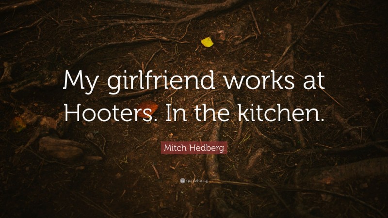 Mitch Hedberg Quote: “My girlfriend works at Hooters. In the kitchen.”