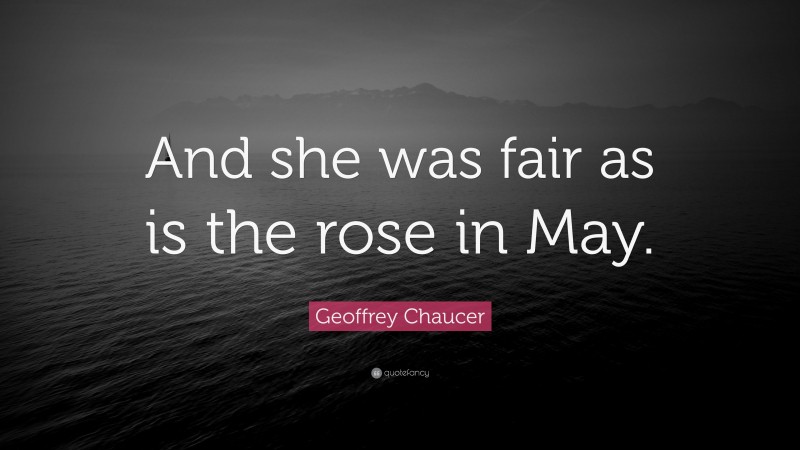 Geoffrey Chaucer Quote: “And she was fair as is the rose in May.”