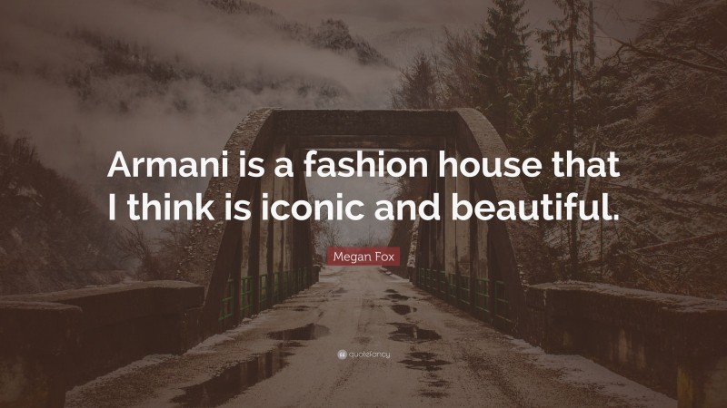 Megan Fox Quote: “Armani is a fashion house that I think is iconic and beautiful.”