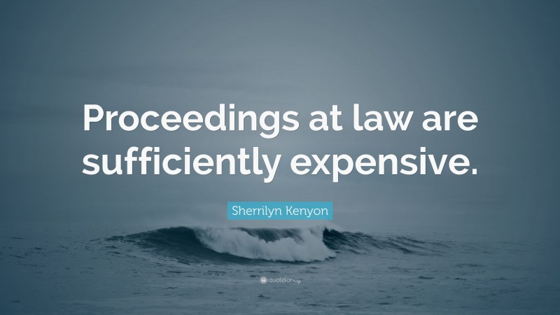 Sherrilyn Kenyon Quote: “Proceedings at law are sufficiently expensive.”