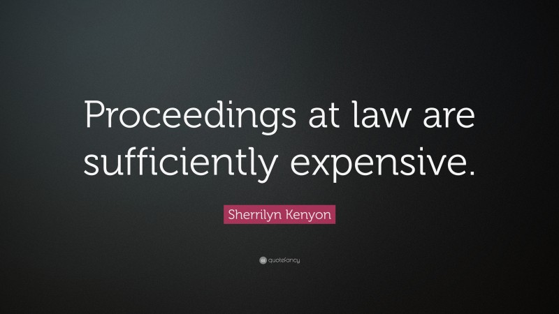 Sherrilyn Kenyon Quote: “Proceedings at law are sufficiently expensive.”