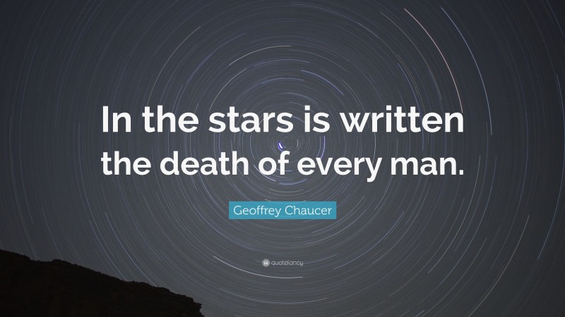 Geoffrey Chaucer Quote: “In the stars is written the death of every man.”