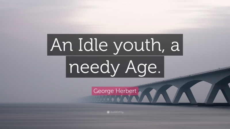 George Herbert Quote: “An Idle youth, a needy Age.”