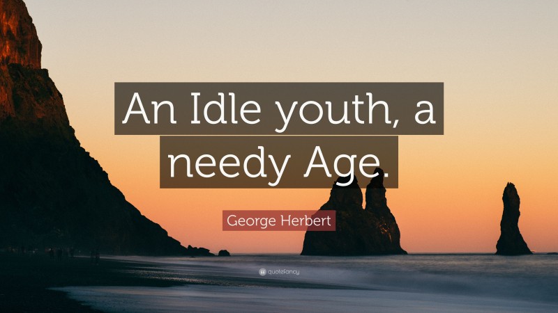 George Herbert Quote: “An Idle youth, a needy Age.”