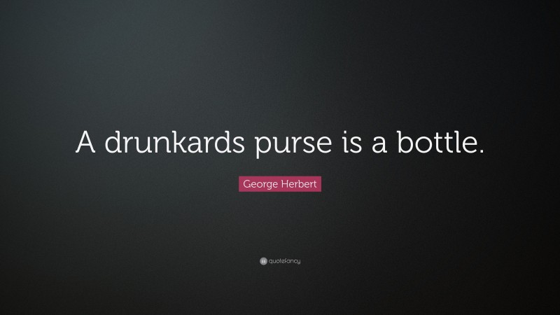 George Herbert Quote: “A drunkards purse is a bottle.”