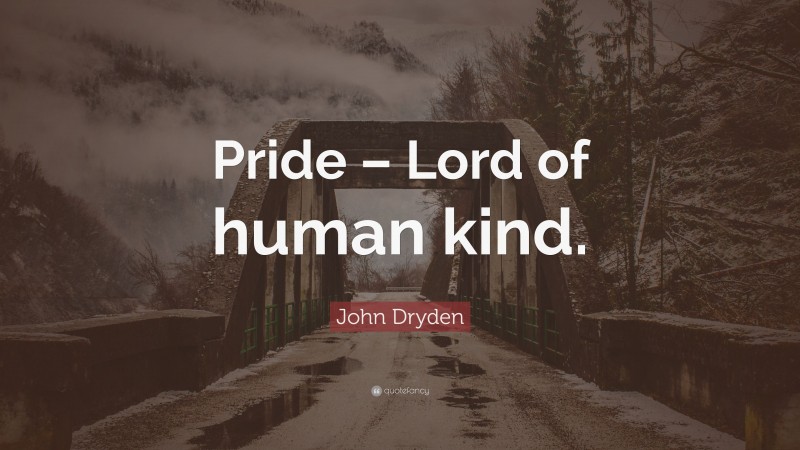 John Dryden Quote: “Pride – Lord of human kind.”