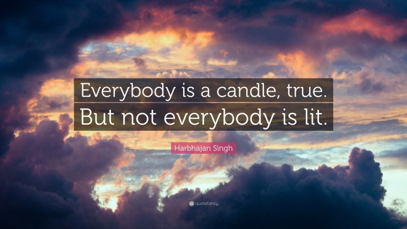Harbhajan Singh Quote: “Everybody is a candle, true. But not everybody is lit.”