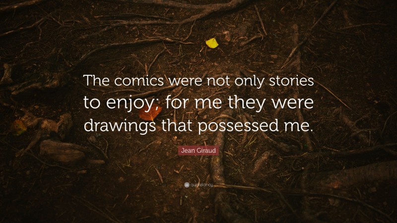 Jean Giraud Quote: “The comics were not only stories to enjoy; for me they were drawings that possessed me.”