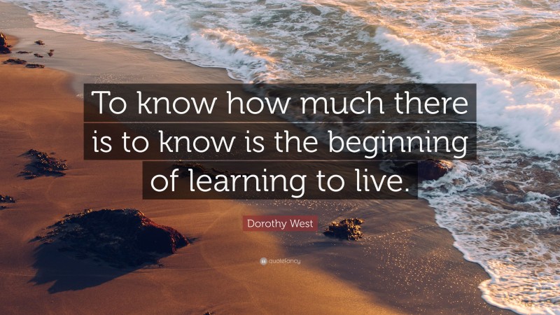 Dorothy West Quote: “To know how much there is to know is the beginning of learning to live.”