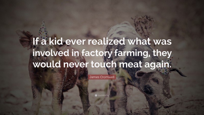 James Cromwell Quote: “If a kid ever realized what was involved in factory farming, they would never touch meat again.”