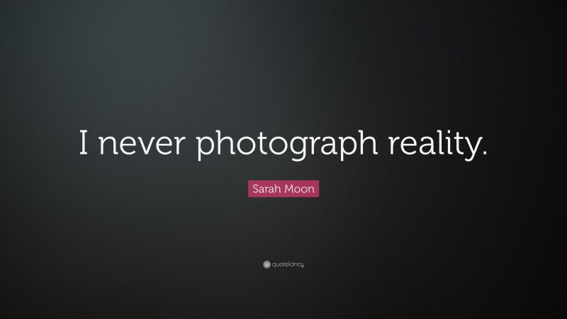 Sarah Moon Quote: “I never photograph reality.”