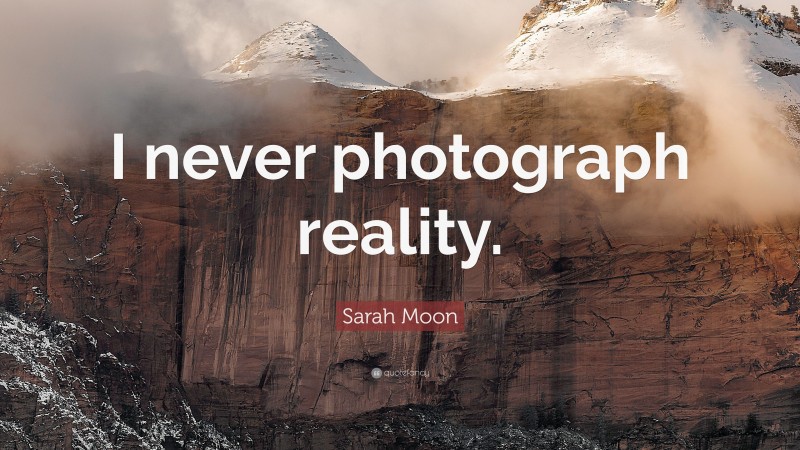 Sarah Moon Quote: “I never photograph reality.”