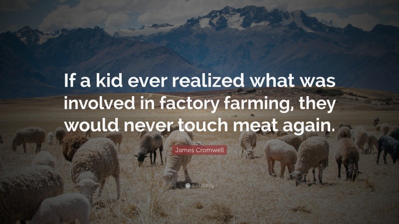 James Cromwell Quote: “If a kid ever realized what was involved in factory farming, they would never touch meat again.”