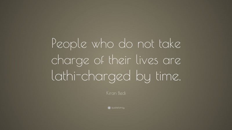 Kiran Bedi Quote: “People who do not take charge of their lives are lathi-charged by time.”
