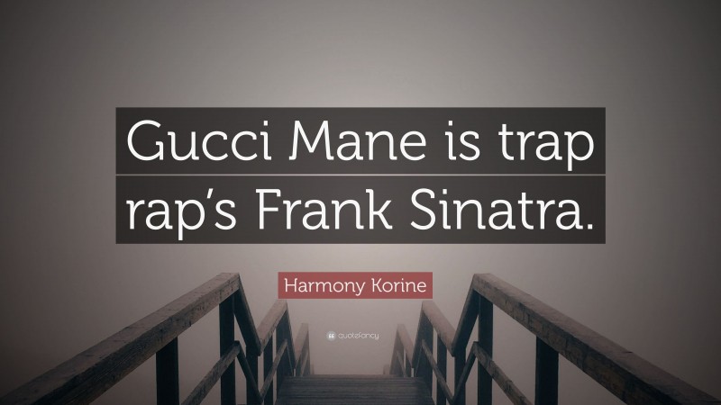 Harmony Korine Quote: “Gucci Mane is trap rap’s Frank Sinatra.”