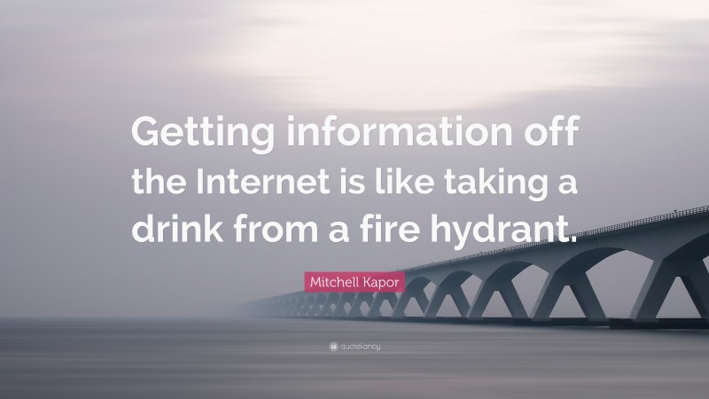 Mitchell Kapor Quote: “Getting information off the Internet is like taking a drink from a fire hydrant.”