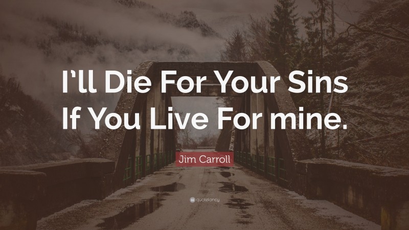 Jim Carroll Quote: “I’ll Die For Your Sins If You Live For mine.”