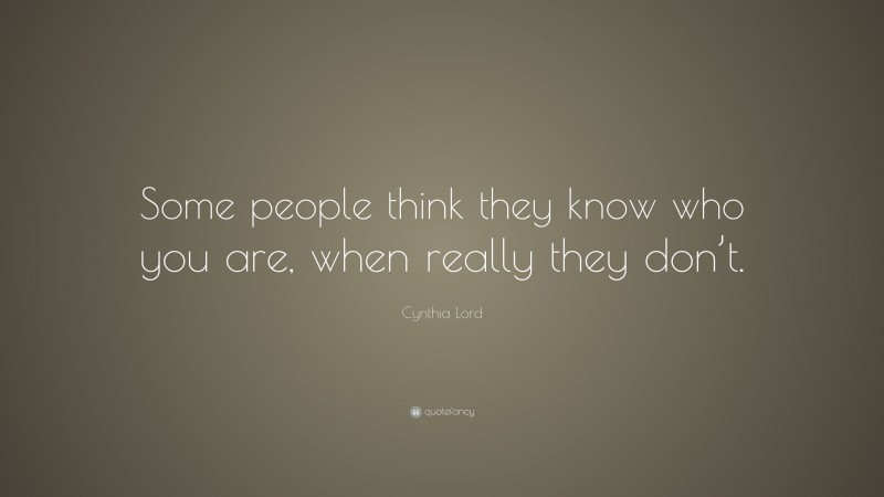 Cynthia Lord Quote: “Some people think they know who you are, when really they don’t.”