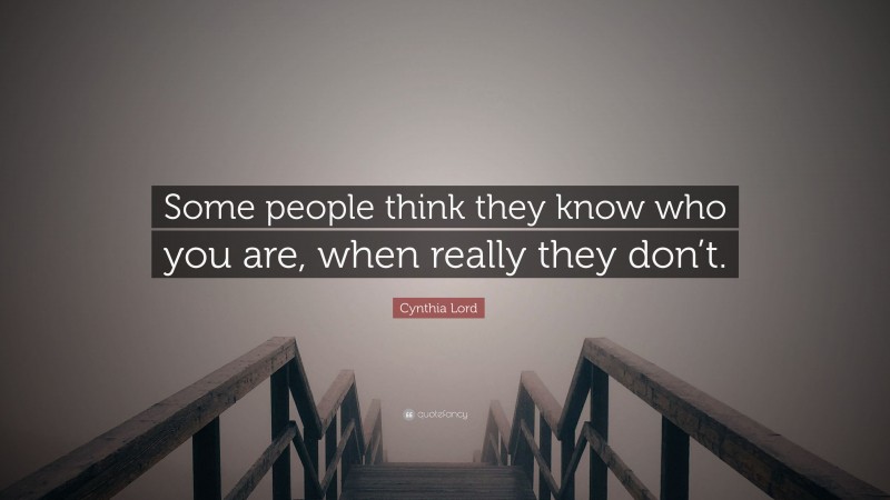 Cynthia Lord Quote: “Some people think they know who you are, when really they don’t.”