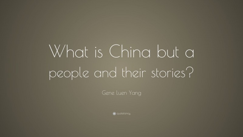 Gene Luen Yang Quote: “What is China but a people and their stories?”