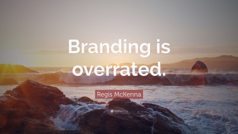 Regis McKenna Quote: “Branding is overrated.”