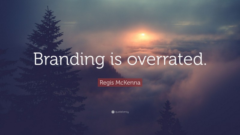 Regis McKenna Quote: “Branding is overrated.”