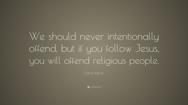 Darrin Patrick Quote: “We should never intentionally offend, but if you follow Jesus, you will offend religious people.”