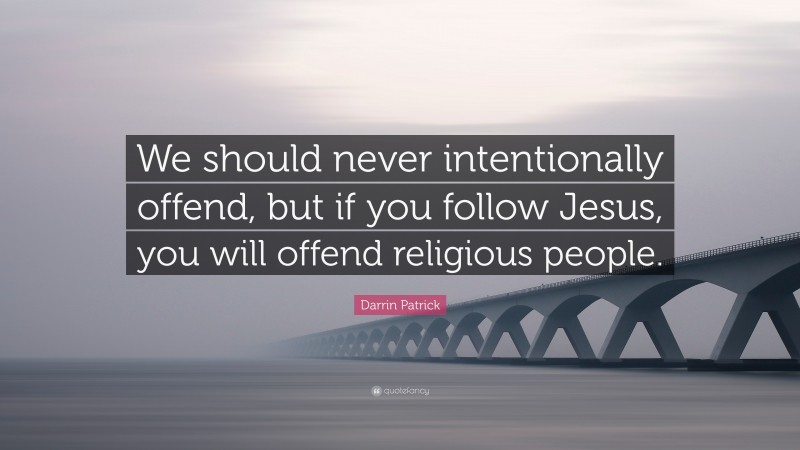 Darrin Patrick Quote: “We should never intentionally offend, but if you follow Jesus, you will offend religious people.”