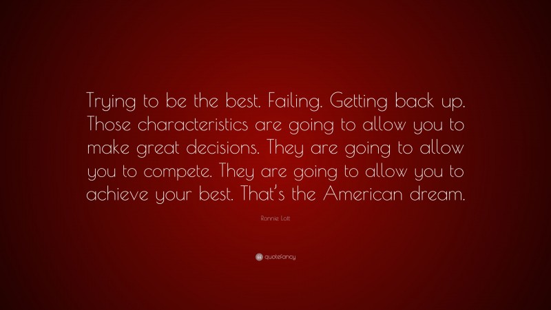 Ronnie Lott Quote: “Trying to be the best. Failing. Getting back up. Those characteristics are going to allow you to make great decisions. They are going to allow you to compete. They are going to allow you to achieve your best. That’s the American dream.”