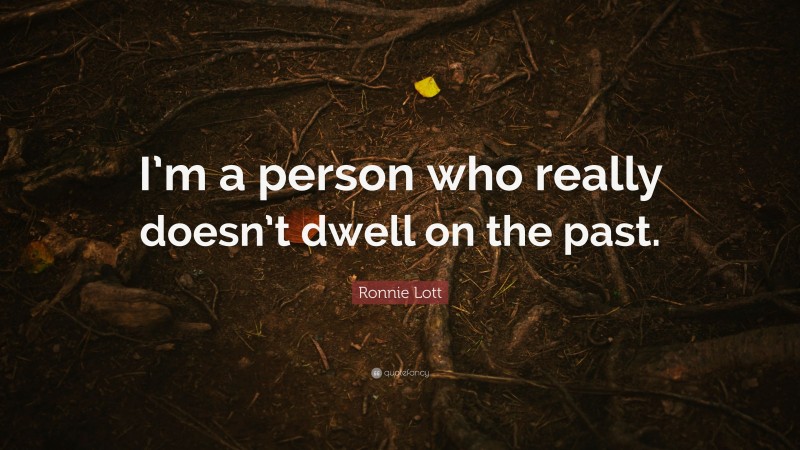 Ronnie Lott Quote: “I’m a person who really doesn’t dwell on the past.”