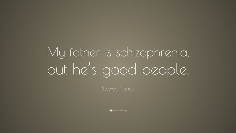 Stewart Francis Quote: “My father is schizophrenia, but he’s good people.”
