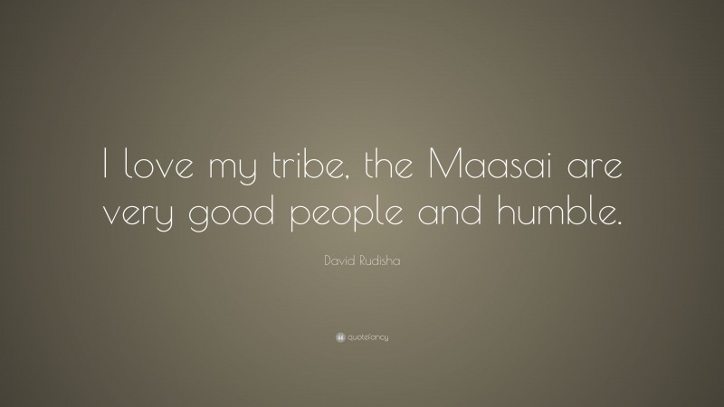 David Rudisha Quote: “I love my tribe, the Maasai are very good people and humble.”