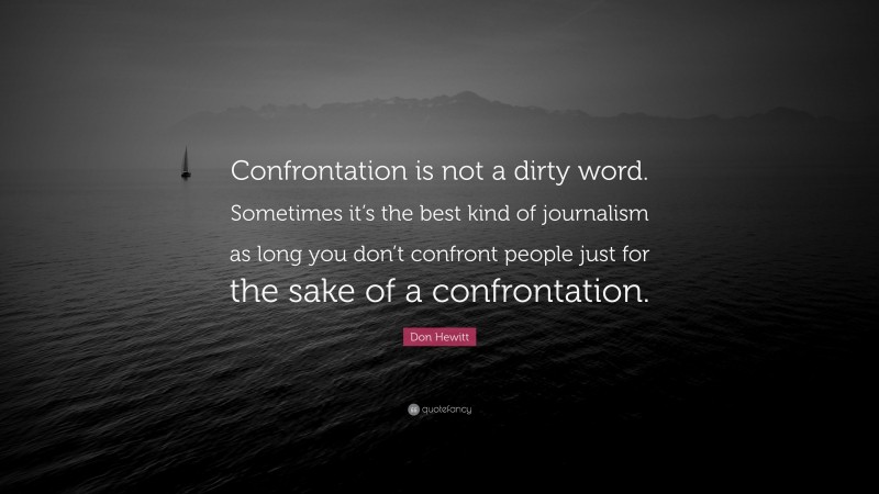 Don Hewitt Quote: “Confrontation is not a dirty word. Sometimes it’s the best kind of journalism as long you don’t confront people just for the sake of a confrontation.”
