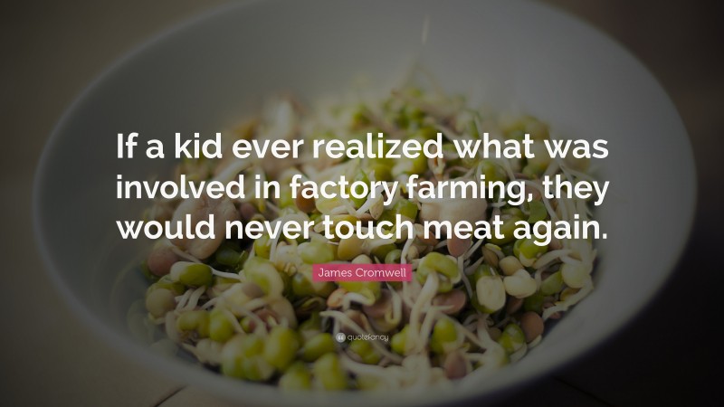 James Cromwell Quote: “If a kid ever realized what was involved in factory farming, they would never touch meat again.”