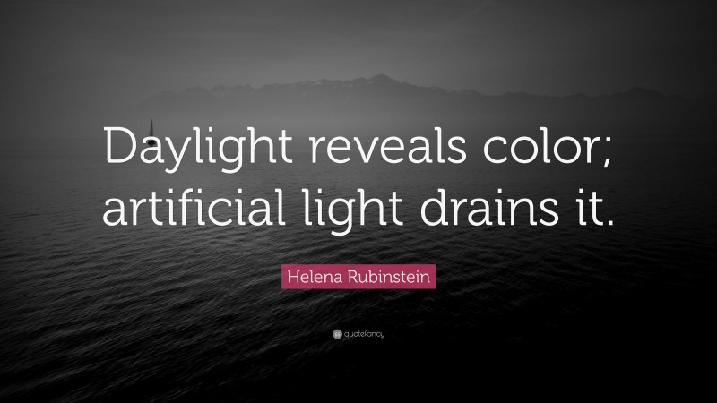 Helena Rubinstein Quote: “Daylight reveals color; artificial light drains it.”