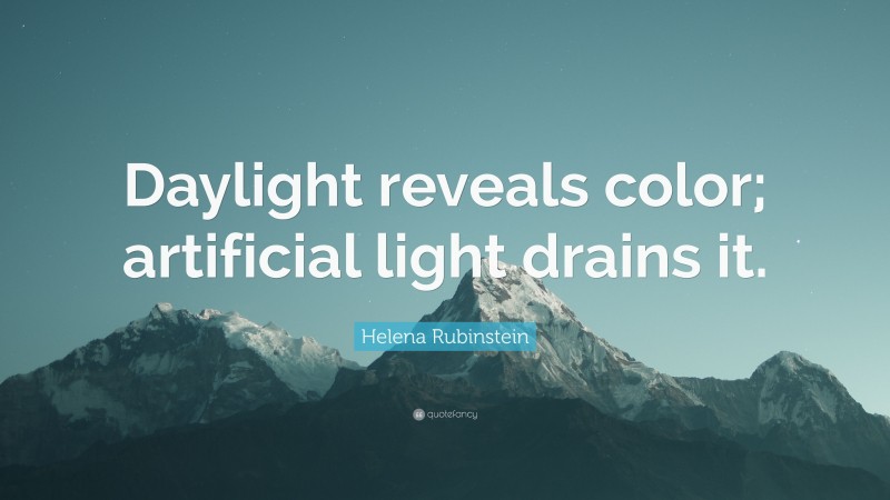 Helena Rubinstein Quote: “Daylight reveals color; artificial light drains it.”