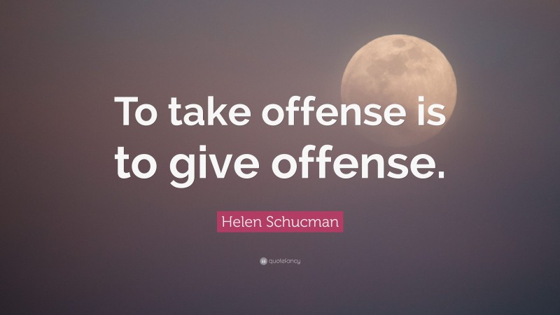 Helen Schucman Quote: “To take offense is to give offense.”