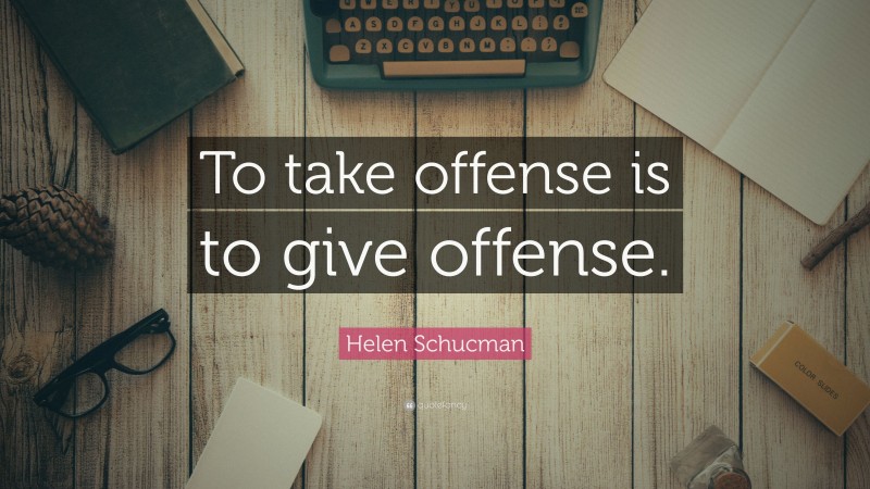 Helen Schucman Quote: “To take offense is to give offense.”