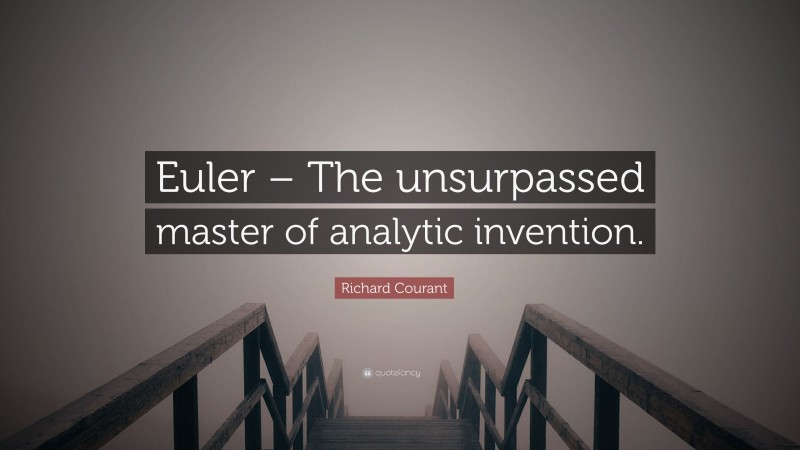 Richard Courant Quote: “Euler – The unsurpassed master of analytic invention.”