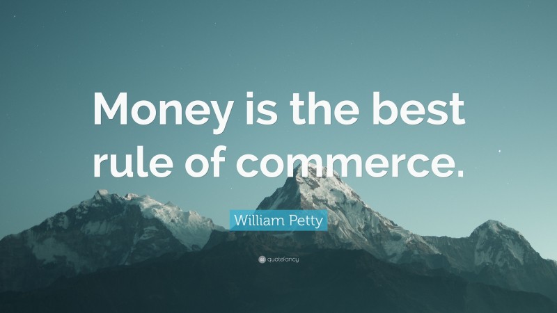 William Petty Quote: “Money is the best rule of commerce.”