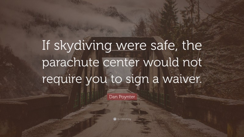Dan Poynter Quote: “If skydiving were safe, the parachute center would not require you to sign a waiver.”