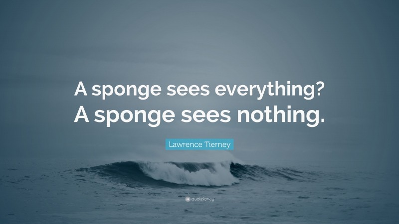 Lawrence Tierney Quote: “A sponge sees everything? A sponge sees nothing.”