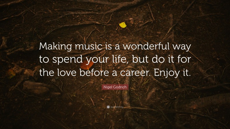 Nigel Godrich Quote: “Making music is a wonderful way to spend your life, but do it for the love before a career. Enjoy it.”