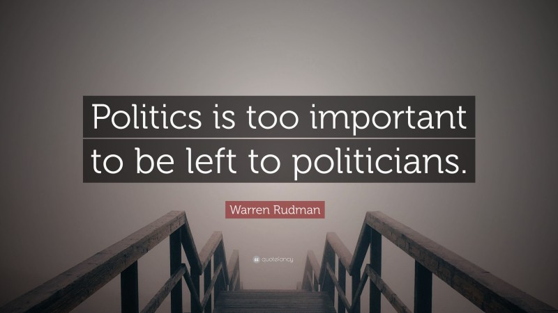 Warren Rudman Quote: “Politics is too important to be left to politicians.”